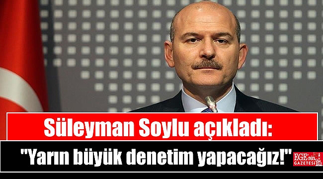 Son Sakika: Süleyman Soylu açıkladı: Yarın büyük denetim yapacağız