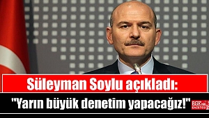 Son Sakika: Süleyman Soylu açıkladı: Yarın büyük denetim yapacağız