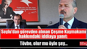 Soylu'dan görevden alınan Çeşme Kaymakamı hakkındaki iddiaya yanıt: Tövbe, olur mu öyle şey