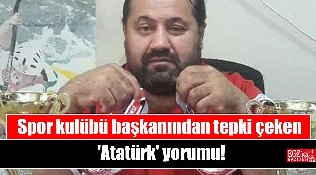 Spor kulübü başkanından tepki çeken 'Atatürk' yorumu