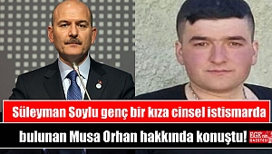 Süleyman Soylu genç bir kıza cinsel istismarda bulunanMusa Orhan hakkında konuştu