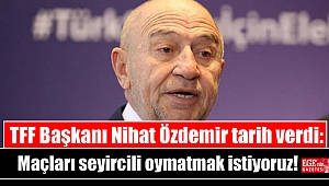 TFF Başkanı Nihat Özdemir tarih verdi: Maçları seyircili oymatmak istiyoruz