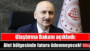Ulaştırma Bakanı açıkladı: Afet bölgesinde fatura ödenmeyecek