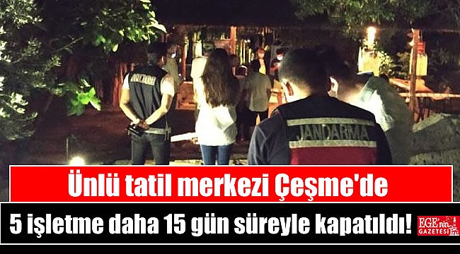 Ünlü tatil merkezi Çeşme'de 5 işletme 15 gün süreyle kapatıldı