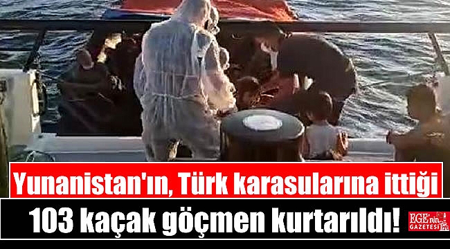 Yunanistan'ın, Türk karasularına ittiği 103 kaçak göçmen kurtarıldı