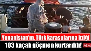 Yunanistan'ın, Türk karasularına ittiği 103 kaçak göçmen kurtarıldı