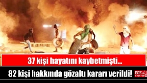 37 kişi ölmüştü: 82 kişi hakkında gözaltı kararı verildi