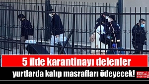 5 ilde karantinayı delenler yurtlarda kalıp masrafları ödeyecek