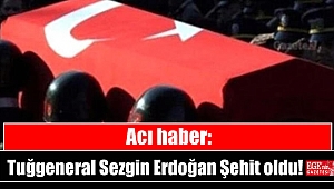 Acı haber: Tuğgeneral Sezgin Erdoğan Şehit oldu