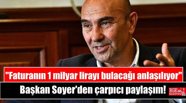 Başkan Soyer'den çarpıcı paylaşım: Faturanın 1 milyar lirayı bulacağı anlaşılıyor