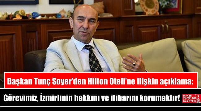 Başkan Tunç Soyer’den Hilton Oteli’ne ilişkin açıklama: Görevimiz, İzmirlinin hakkını ve kentin itibarını korumaktır