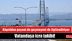 Bu haber köprüden geçeni de geçmeyeni de ilgilendiriyor: Vatandaşa icra takibi