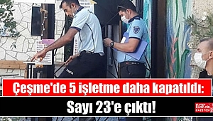 Çeşme'de 5 işletme daha kapatıldı: Sayı 23'e çıktı