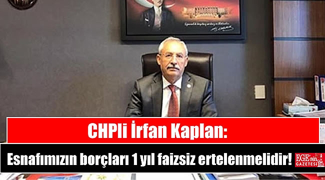 CHPli İrfan Kaplan: Esnafımızın borçları 1 yıl faizsiz ertelenmelidir