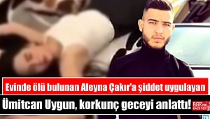 Evinde ölü bulunan Aleyna Çakır'a şiddet uygulayan Ümitcan Uygun, korkunç geceyi anlattı