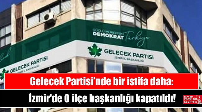 Gelecek Partisi’nde bir istifa daha: İzmir'de O ilçe başkanlığı kapatıldı