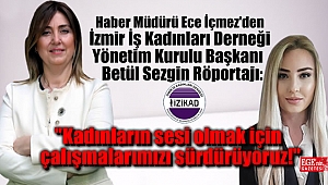 Haber Müdürü Ece İçmez'den İzmir İş Kadınları Derneği Yönetim Kurulu Başkanı Betül Sezgin Röportajı: Kadınların sesi olmak için çalışmalarımızı sürdürüyoruz