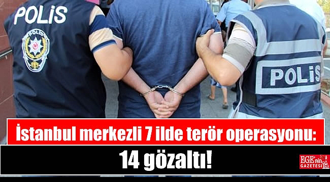 İstanbul merkezli 7 ilde terör operasyonu: 14 gözaltı