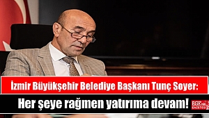 İzmir Büyükşehir Belediye Başkanı Tunç Soyer: Her şeye rağmen yatırıma devam