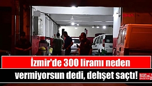 İzmir'de 300 liramı neden vermiyorsun dedi, dehşet saçtı