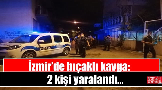 İzmir’de bıçaklı kavga: 2 kişi yaralandı