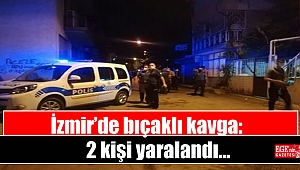 İzmir’de bıçaklı kavga: 2 kişi yaralandı