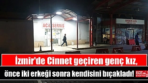 İzmir'de Cinnet geçiren genç kız, önce iki erkeği sonra kendisini bıçakladı