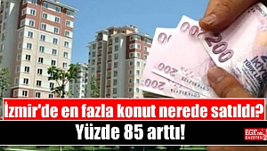 İzmir'de en fazla konut nerede satıldı: Yüzde 85 arttı
