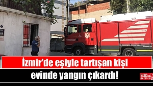 İzmir'de eşiyle tartışan kişi evinde yangın çıkardı