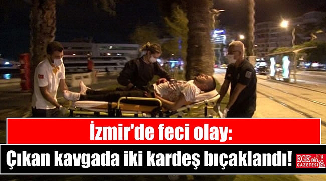 İzmir'de feci olay: Çıkan kavgada iki kardeş bıçaklandı