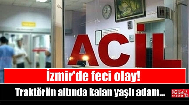 İzmir'de feci olay: Traktörün altında kaldı