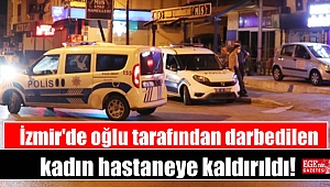 İzmir'de oğlu tarafından darbedilen kadın hastaneye kaldırıldı