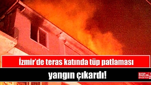 İzmir'de teras katında tüp patlaması yangın çıkardı