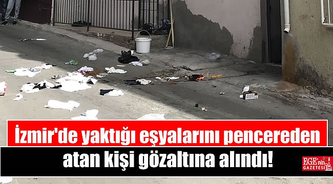 İzmir'de yaktığı eşyalarını pencereden atan kişi gözaltına alındı