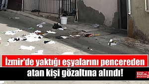 İzmir'de yaktığı eşyalarını pencereden atan kişi gözaltına alındı