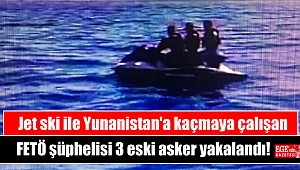 Jet ski ile Yunanistan'a kaçmaya çalışan FETÖ şüphelisi 3 eski asker yakalandı
