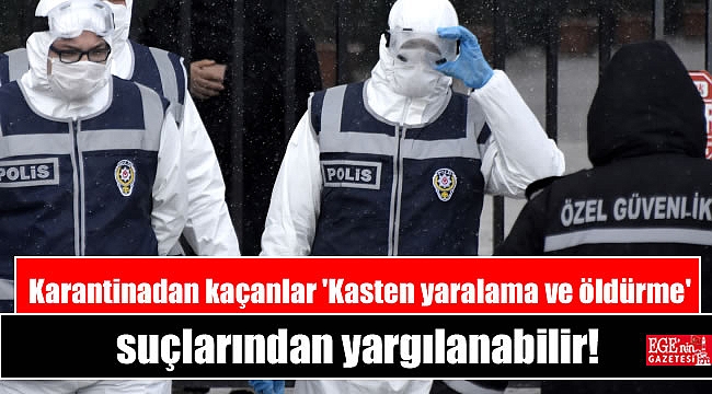 Karantinadan kaçanlar 'Kasten yaralama ve öldürme' suçlarından yargılanabilir