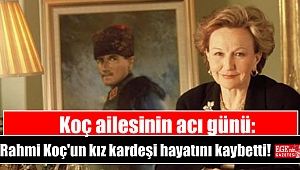 Koç ailesinin acı günü: Rahmi Koç'un kız kardeşi hayatını kaybetti