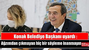 Konak Belediye Başkanı uyardı : Ağzımdan çıkmayan hiç bir söyleme inanmayın