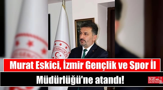 Murat Eskici, İzmir Gençlik ve Spor İl Müdürlüğü'ne atandı