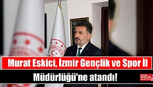 Murat Eskici, İzmir Gençlik ve Spor İl Müdürlüğü'ne atandı