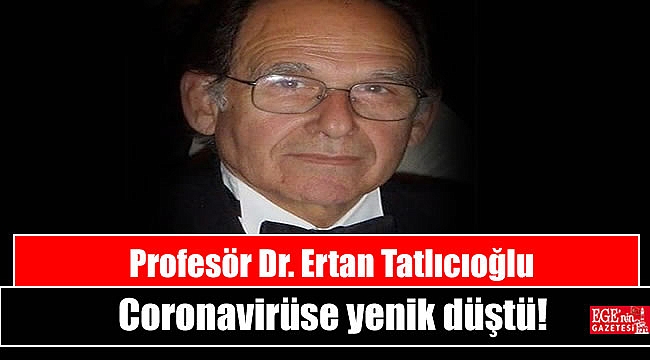 Profesör Dr. Ertan Tatlıcıoğlu Coronavirüse yenik düştü