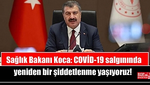 Sağlık Bakanı Koca: COVİD-19 salgınında yeniden bir şiddetlenme yaşıyoruz