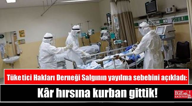 Tüketici Hakları Derneği Salgının yayılma sebebini açıkladı: Kâr hırsına kurban gittik