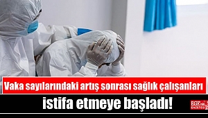 Vaka sayılarındaki artış sonrası sağlık çalışanları istifa etmeye başladı