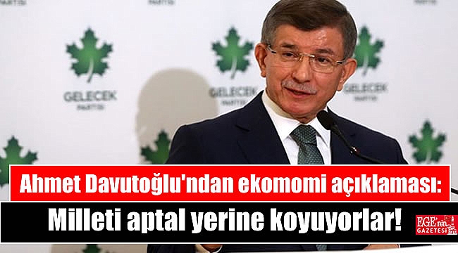 Ahmet Davutoğlu'ndan ekonomi açıklaması: Milleti aptal yerine koyuyorlar