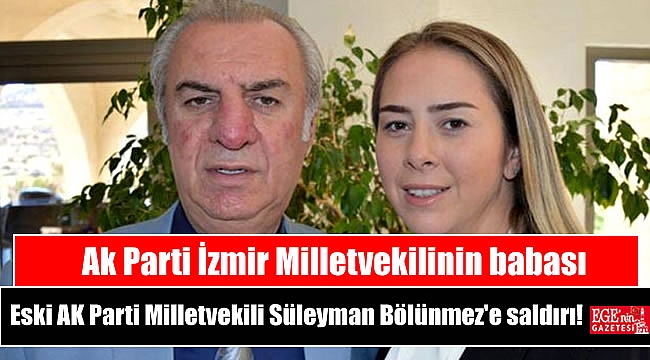 Ak Parti İzmir Milletvekilinin babası Eski AK Parti Milletvekili Süleyman Bölünmez'e saldırı