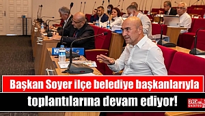 Başkan Soyer ilçe belediye başkanlarıyla toplantılarına devam ediyor