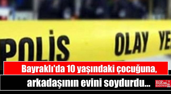 Bayraklı'da 10 yaşındaki çocuğuna, arkadaşının evini soydurdu