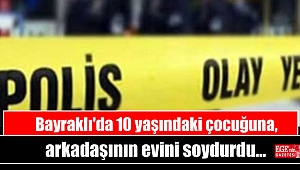 Bayraklı'da 10 yaşındaki çocuğuna, arkadaşının evini soydurdu